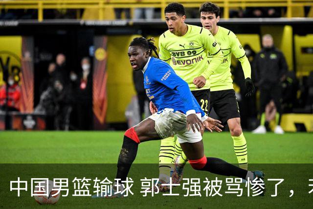 中国男篮输球 郭士强被骂惨了，若无缘第二阶段 下课将毫无悬念！