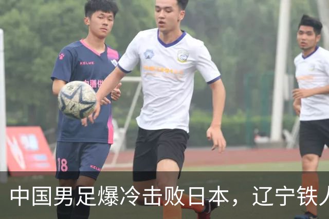 中国男足爆冷击败日本，辽宁铁人遭重创徐正源反思战术