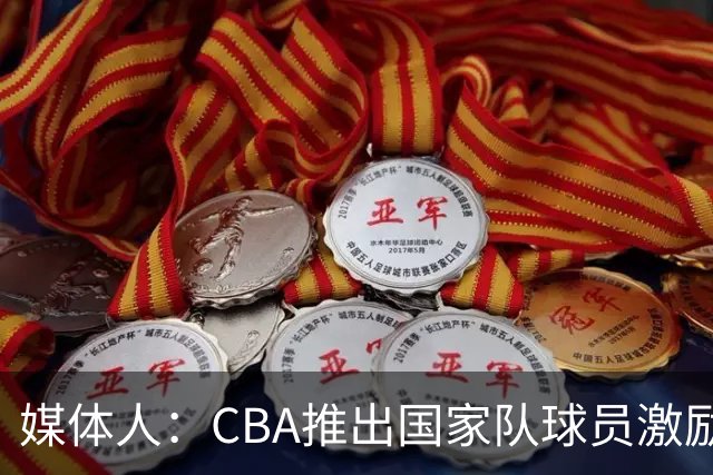 媒体人：CBA推出国家队球员激励条款 拿到奥运前8奖励每人30万