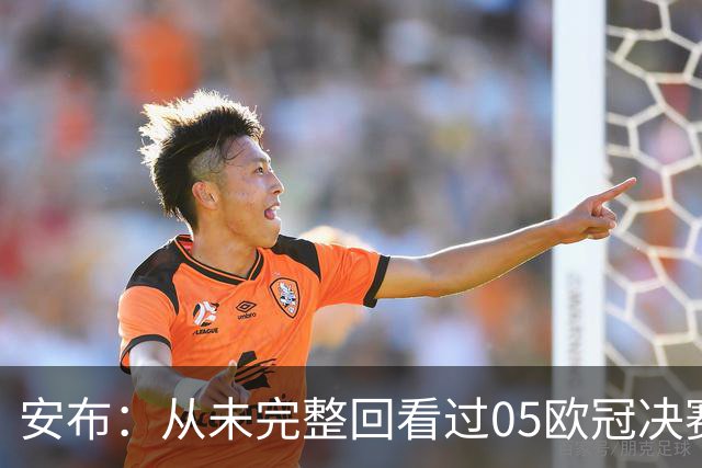 安布：从未完整回看过05欧冠决赛，07年虽复仇了 但遗憾无法抹去