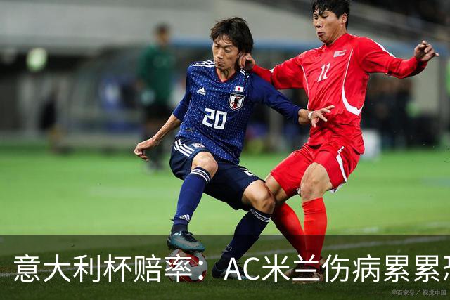 意大利杯赔率：AC米兰伤病累累恐难敌国米