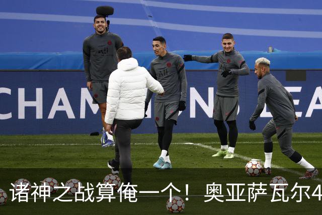 诸神之战算俺一个！奥亚萨瓦尔4球1助入局 斗牛新高？