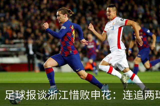 足球报谈浙江惜败申花：连追两球最终饮恨上海，结局“非常可惜”