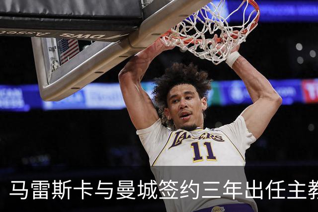 马雷斯卡与曼城签约三年出任主教练，曼城迎来阵容与战术双重变革