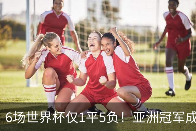 6场世界杯仅1平5负！亚洲冠军成“纸老虎”，国足逆袭或稳了